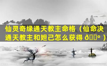 仙灵奇缘通天教主命格（仙命决通天教主和妲己怎么获得 🌺 ）